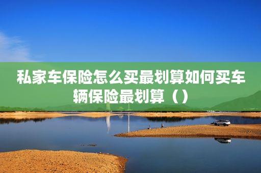私家车保险怎么买最划算？这4点你一定要知道