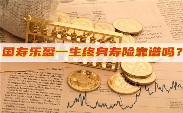 国寿乐盈一生终身寿险5年靠谱吗？看完这篇文章就知道了